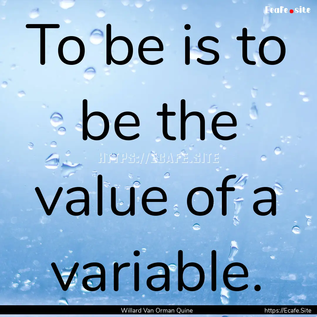 To be is to be the value of a variable. : Quote by Willard Van Orman Quine