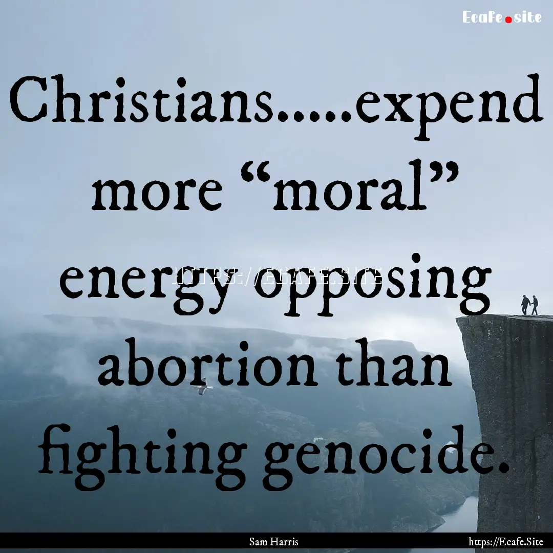 Christians.....expend more “moral” energy.... : Quote by Sam Harris