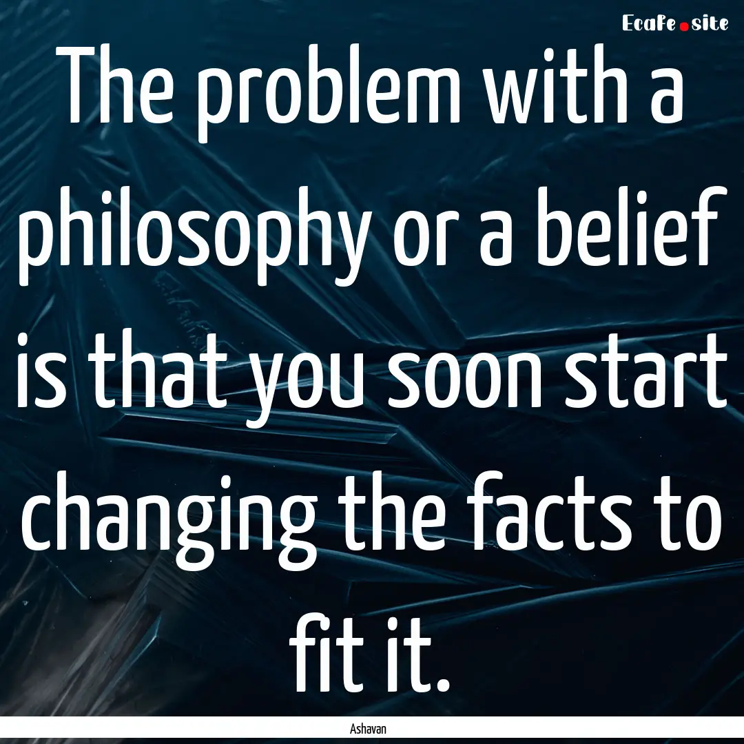 The problem with a philosophy or a belief.... : Quote by Ashavan