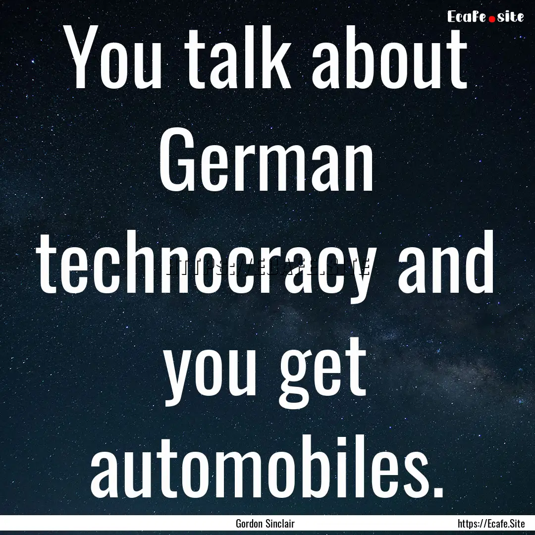 You talk about German technocracy and you.... : Quote by Gordon Sinclair