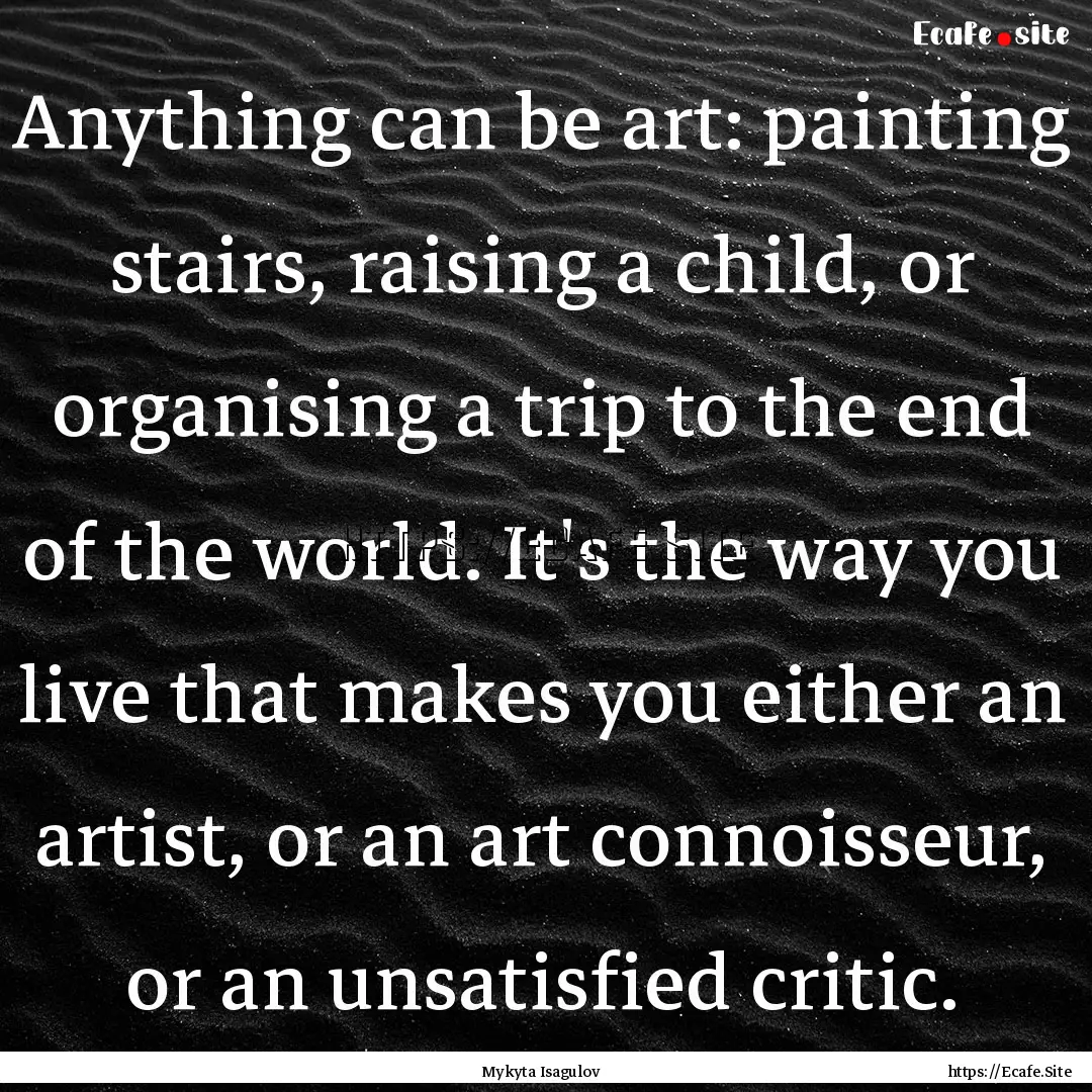 Anything can be art: painting stairs, raising.... : Quote by Mykyta Isagulov