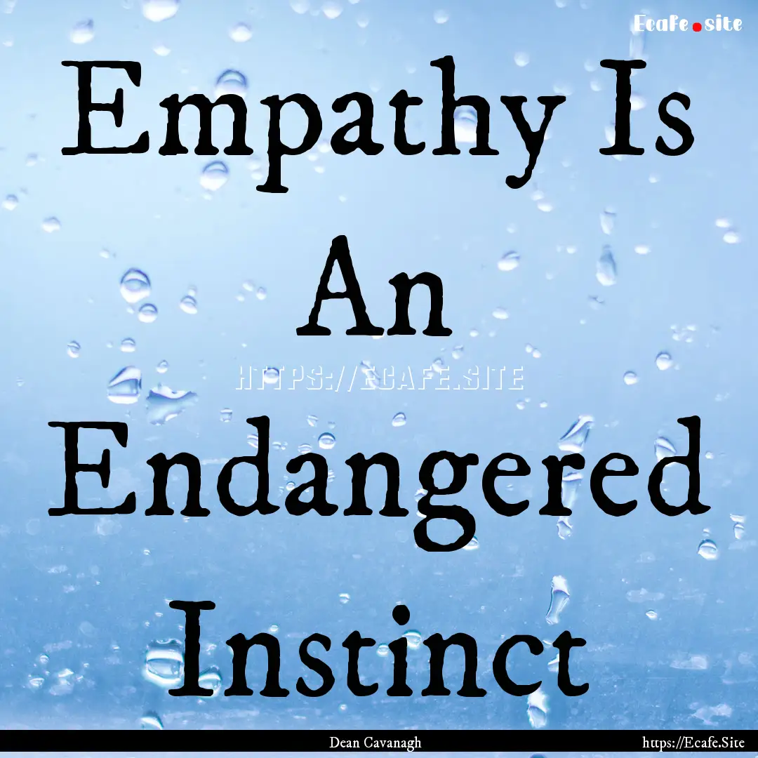 Empathy Is An Endangered Instinct : Quote by Dean Cavanagh