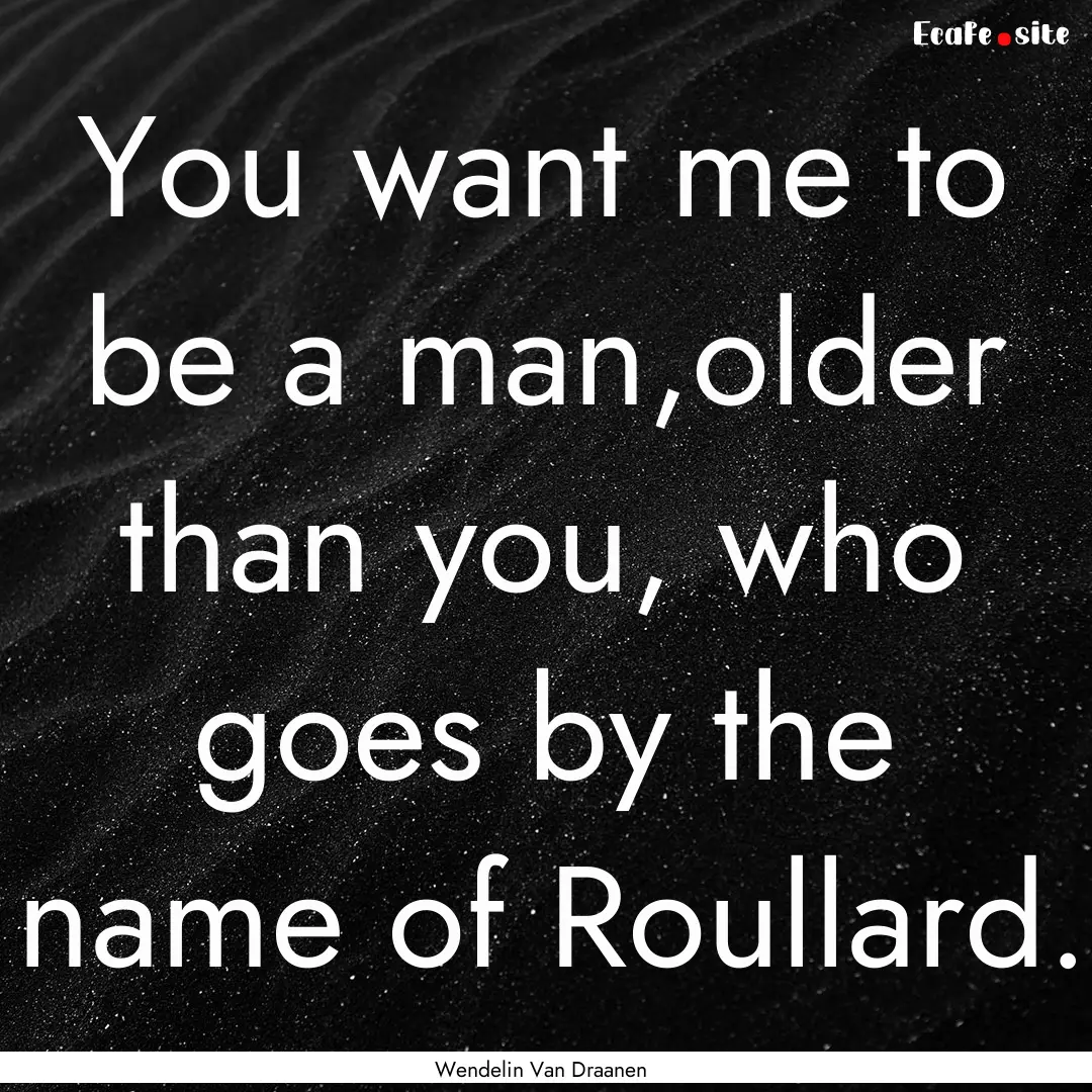 You want me to be a man,older than you, who.... : Quote by Wendelin Van Draanen