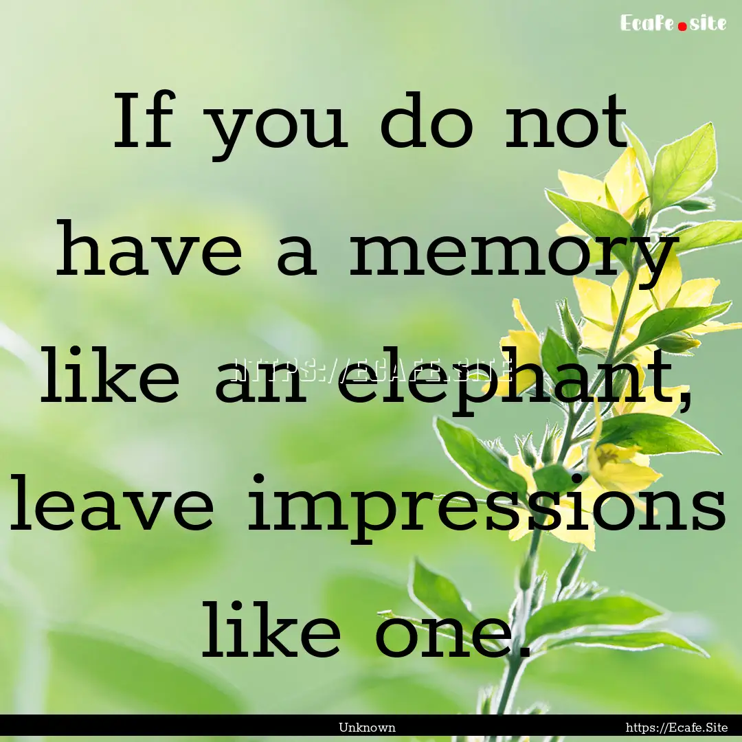 If you do not have a memory like an elephant,.... : Quote by Unknown