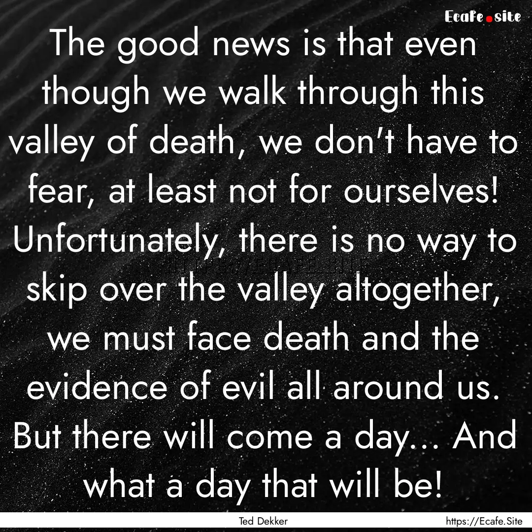 The good news is that even though we walk.... : Quote by Ted Dekker