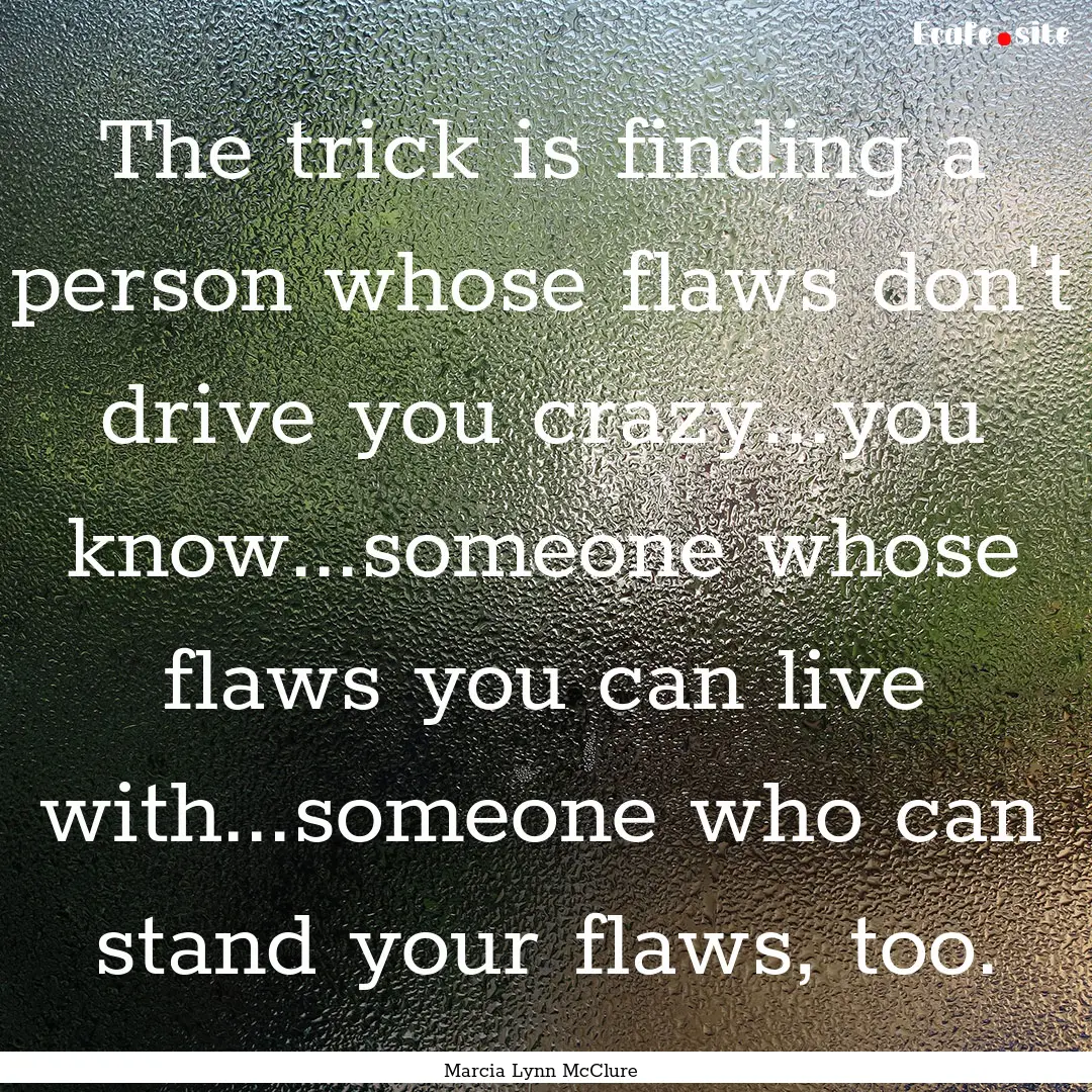 The trick is finding a person whose flaws.... : Quote by Marcia Lynn McClure