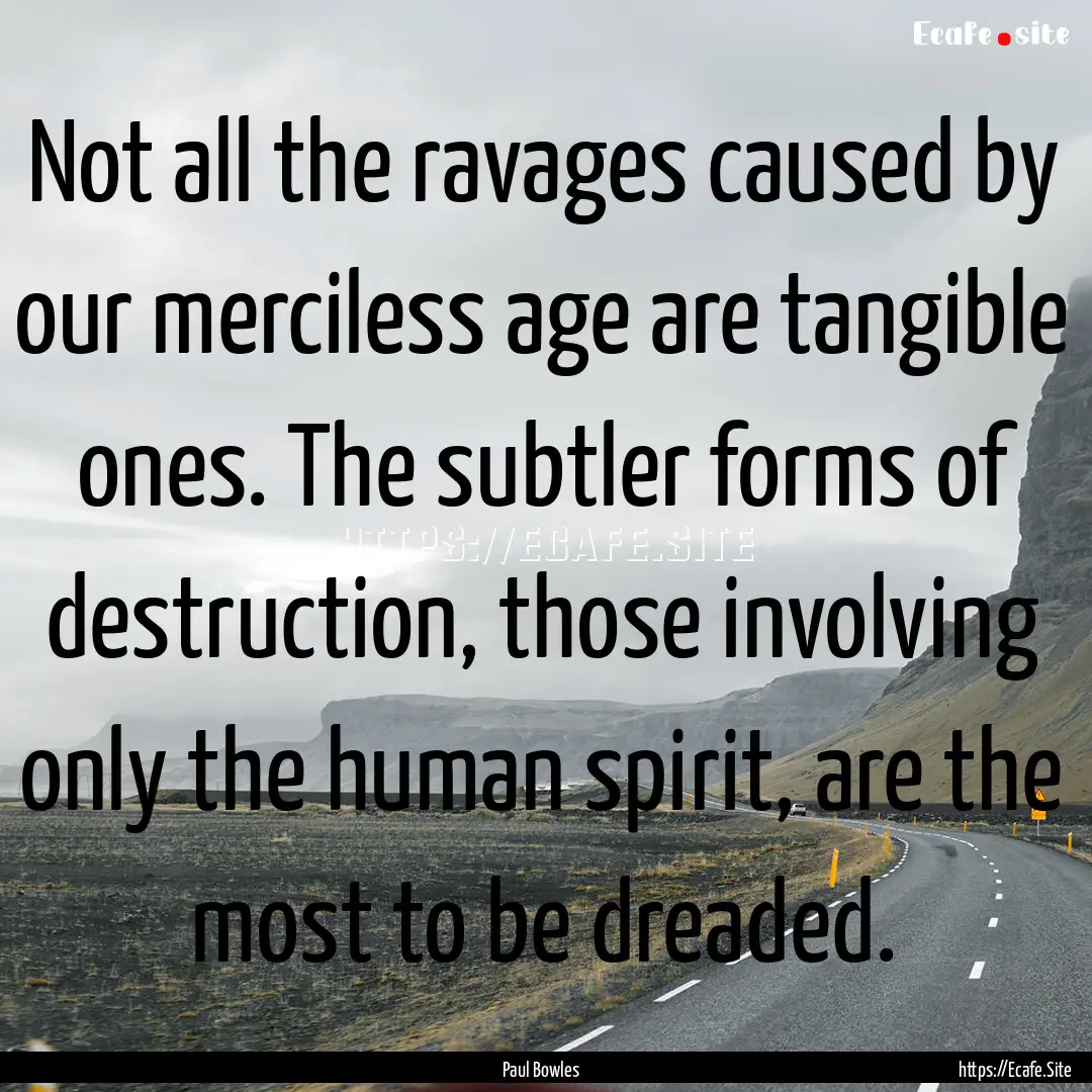 Not all the ravages caused by our merciless.... : Quote by Paul Bowles