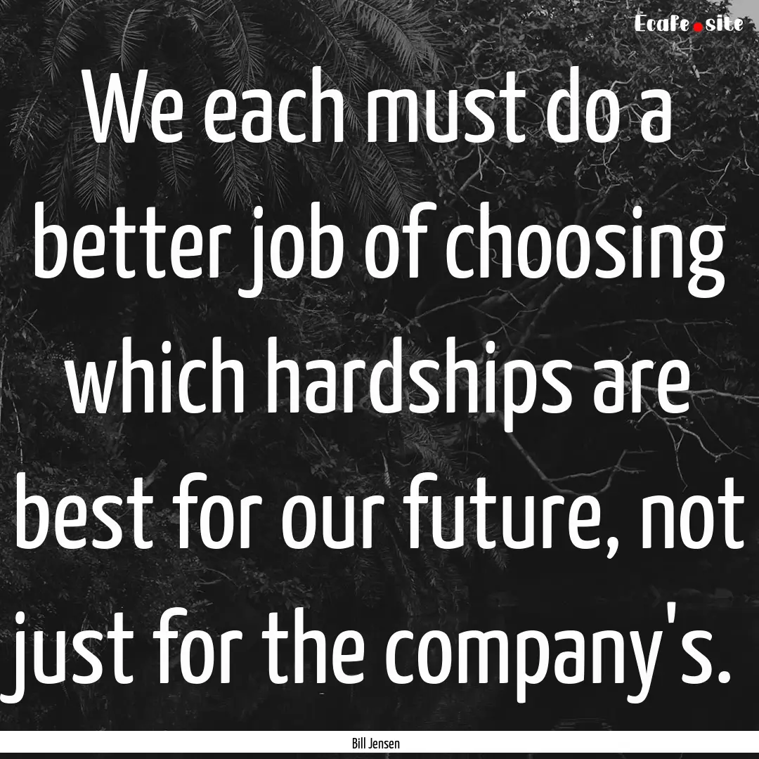 We each must do a better job of choosing.... : Quote by Bill Jensen