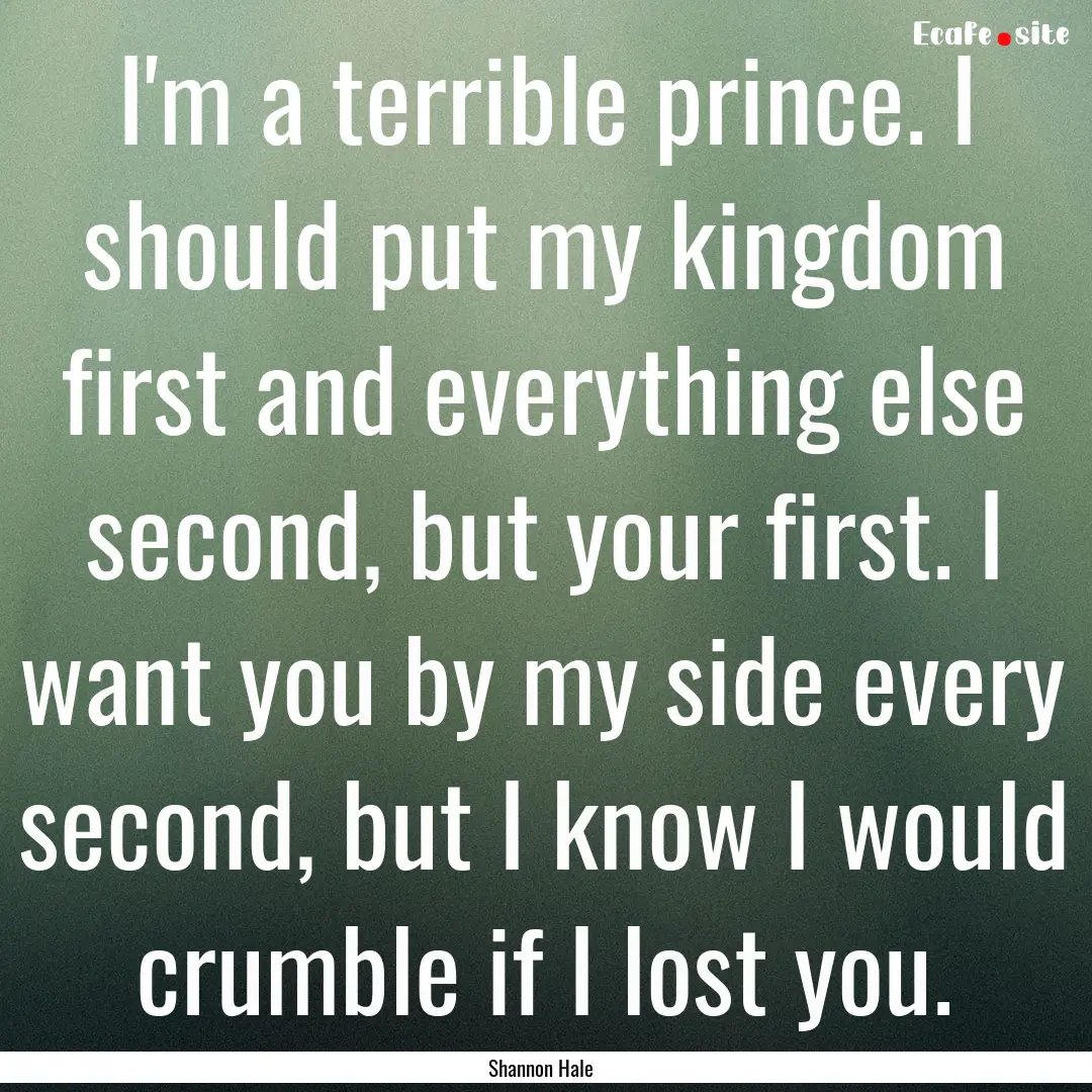 I'm a terrible prince. I should put my kingdom.... : Quote by Shannon Hale