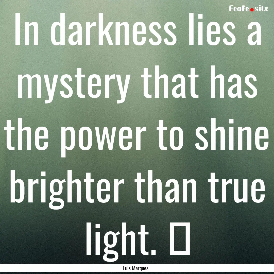 In darkness lies a mystery that has the power.... : Quote by Luis Marques