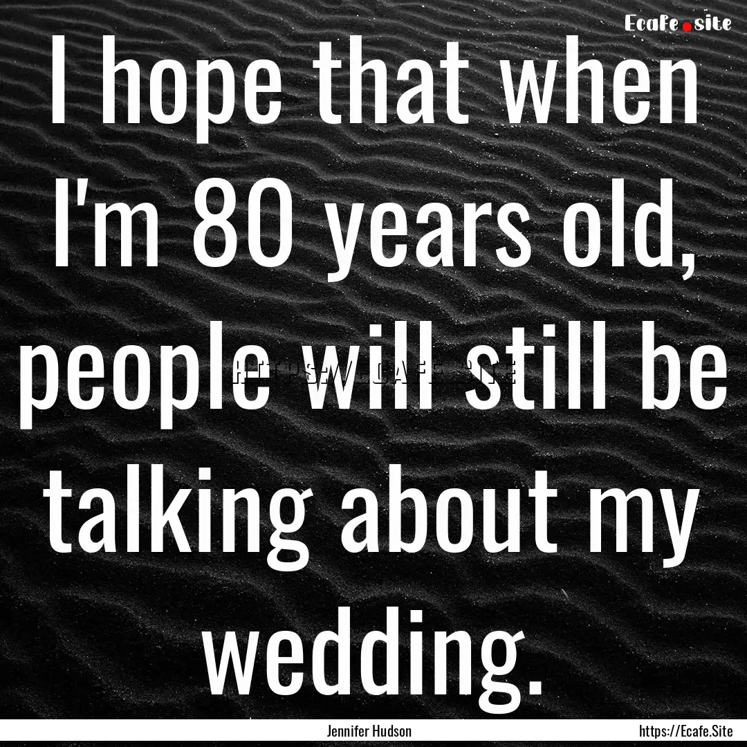 I hope that when I'm 80 years old, people.... : Quote by Jennifer Hudson