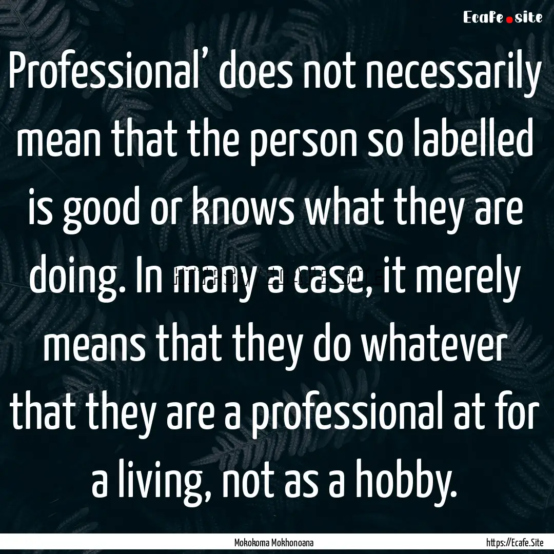 Professional’ does not necessarily mean.... : Quote by Mokokoma Mokhonoana