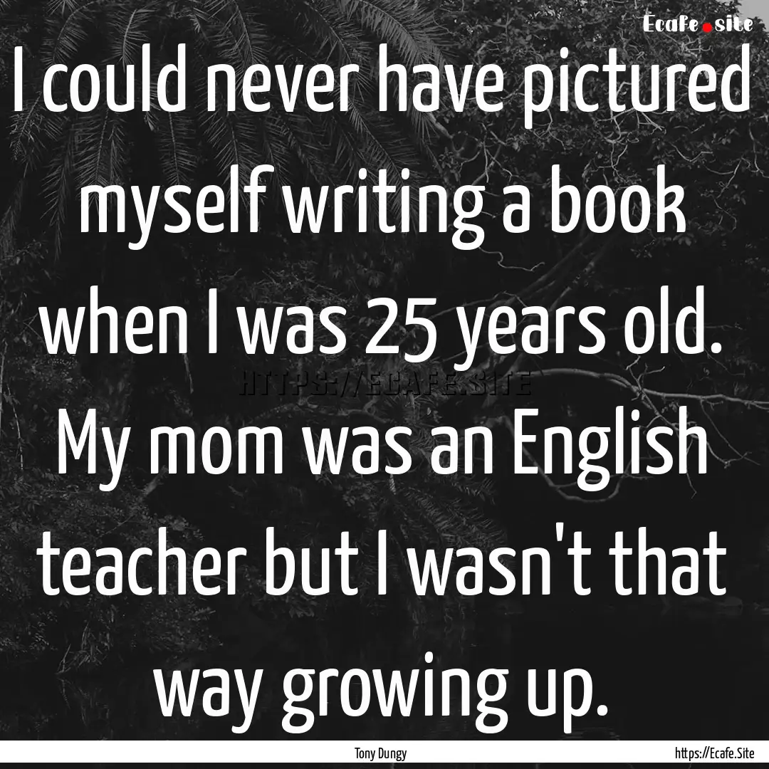 I could never have pictured myself writing.... : Quote by Tony Dungy