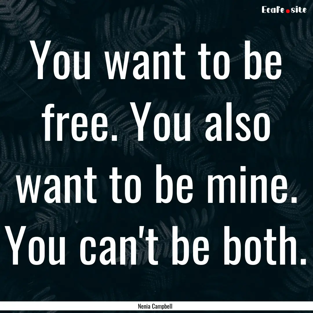 You want to be free. You also want to be.... : Quote by Nenia Campbell