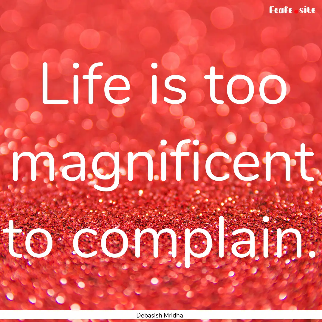 Life is too magnificent to complain. : Quote by Debasish Mridha