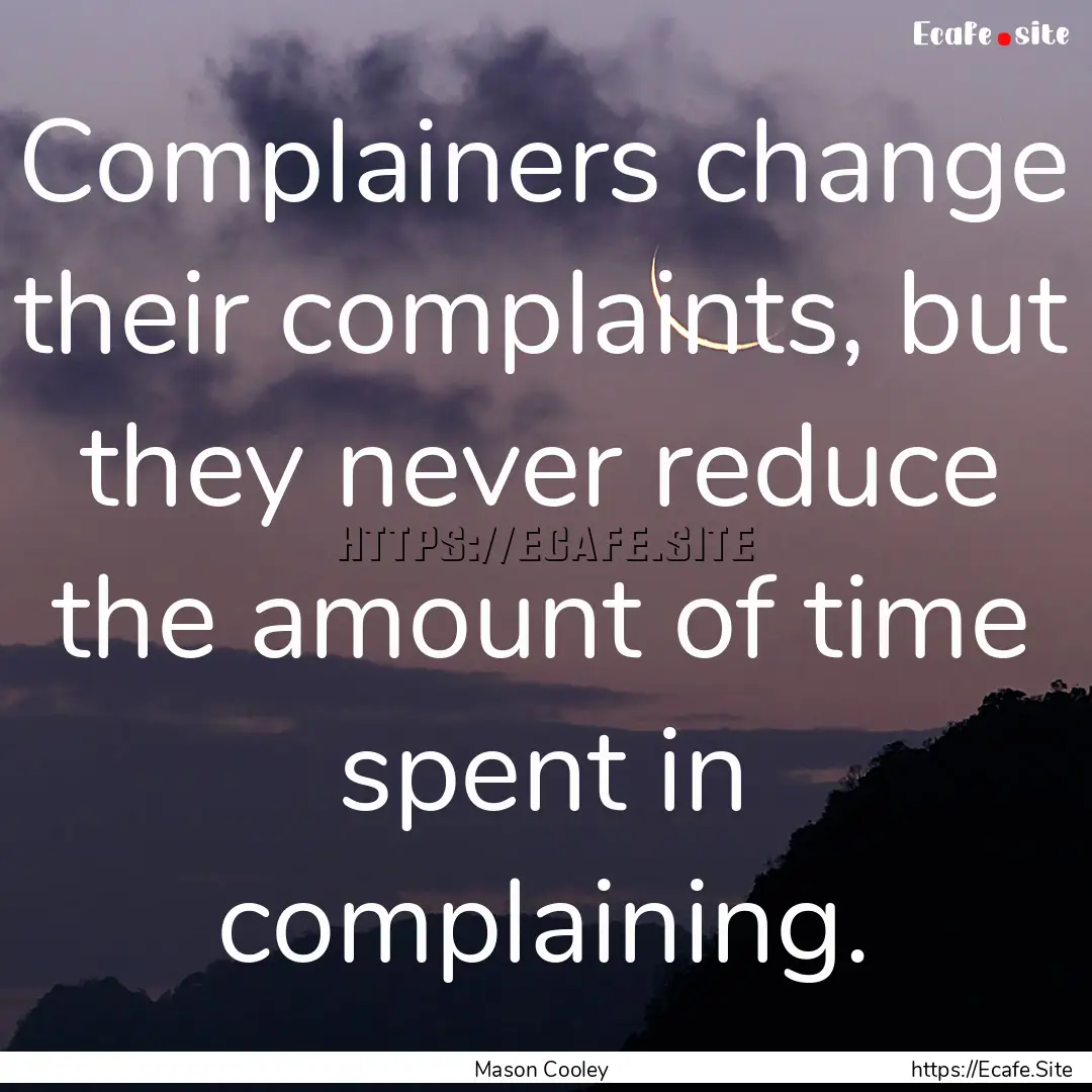 Complainers change their complaints, but.... : Quote by Mason Cooley