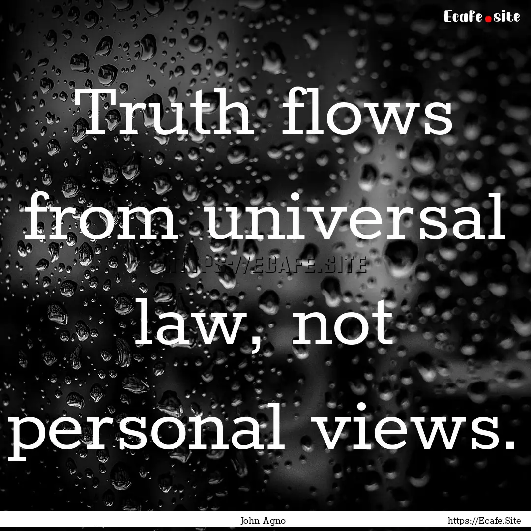 Truth flows from universal law, not personal.... : Quote by John Agno