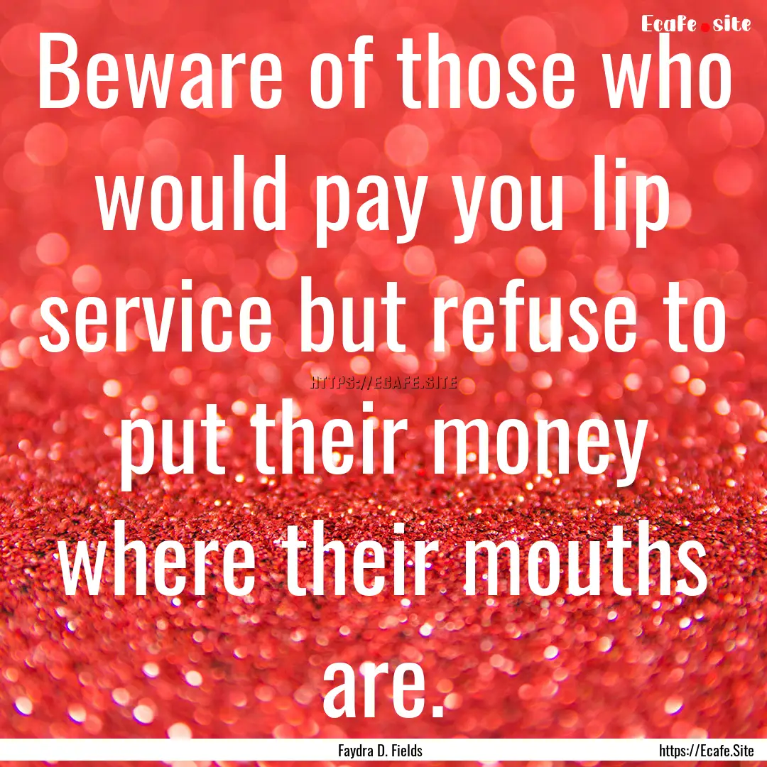 Beware of those who would pay you lip service.... : Quote by Faydra D. Fields