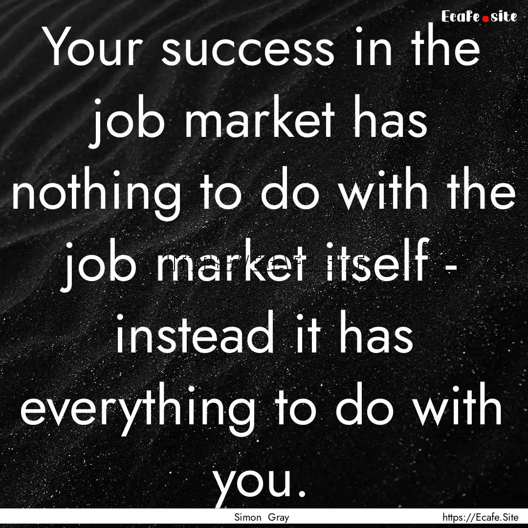 Your success in the job market has nothing.... : Quote by Simon Gray