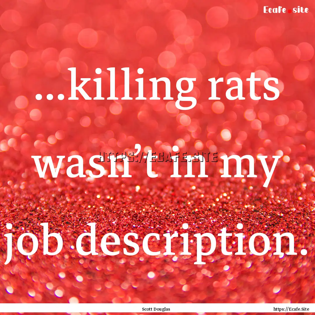 ...killing rats wasn’t in my job description..... : Quote by Scott Douglas