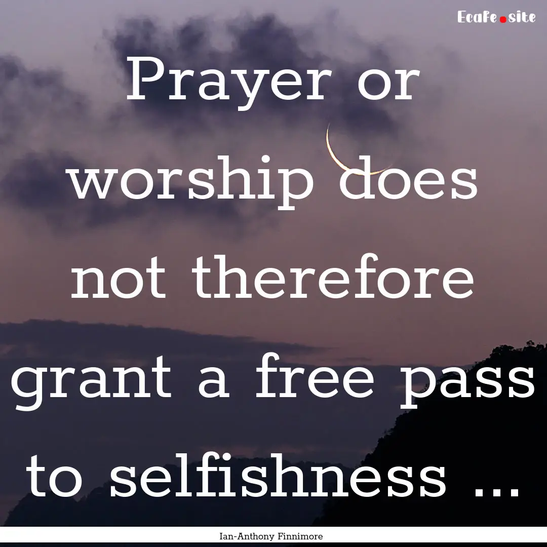 Prayer or worship does not therefore grant.... : Quote by Ian-Anthony Finnimore