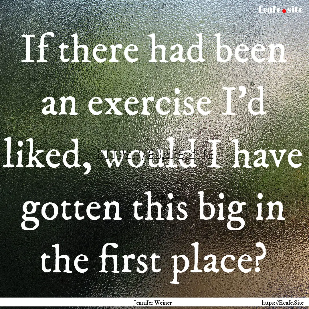 If there had been an exercise I'd liked,.... : Quote by Jennifer Weiner