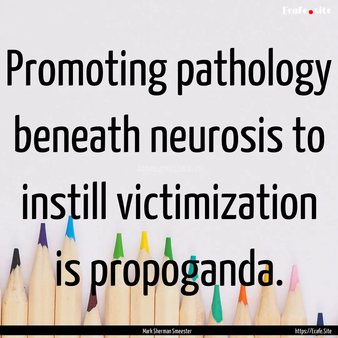 Promoting pathology beneath neurosis to instill.... : Quote by Mark Sherman Smeester