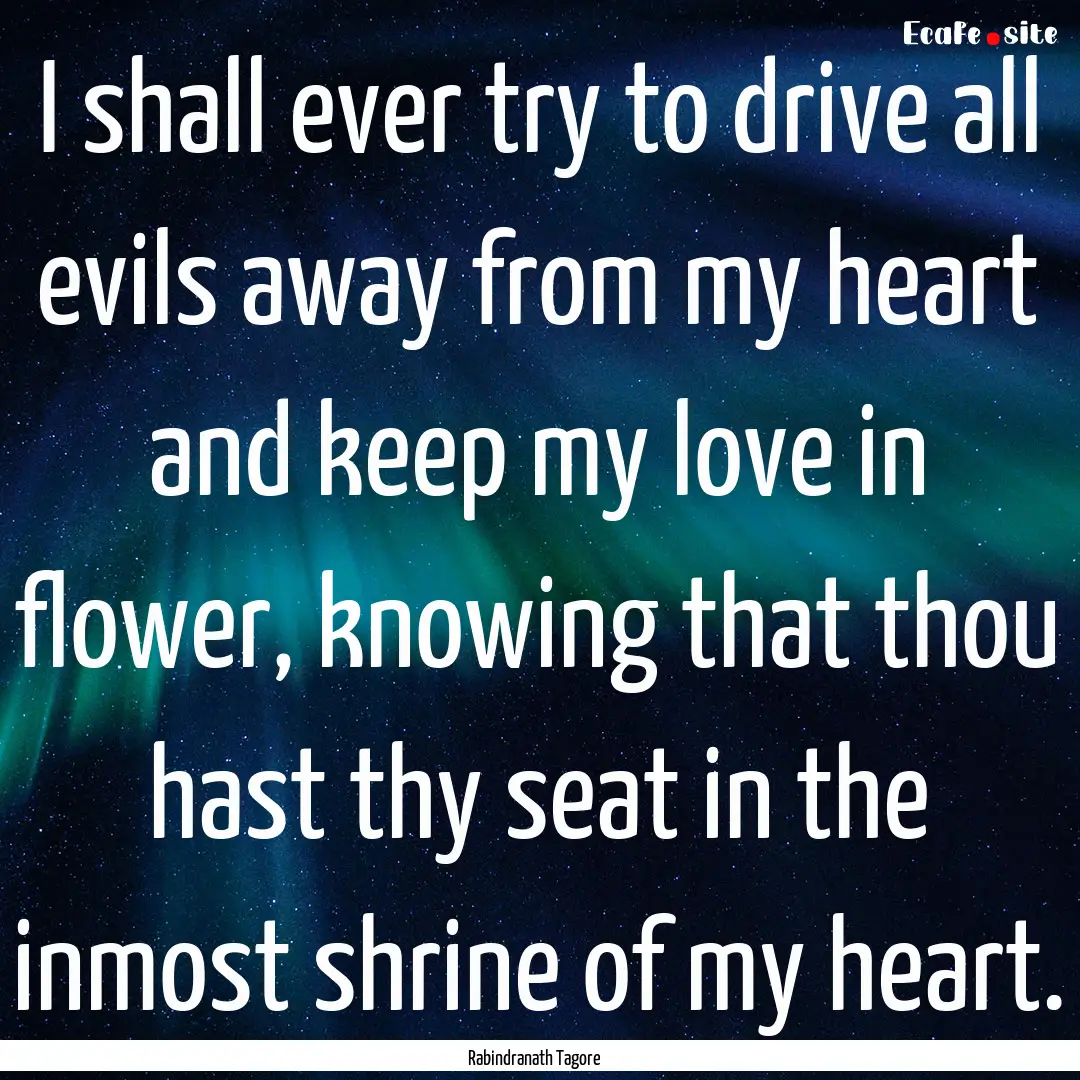 I shall ever try to drive all evils away.... : Quote by Rabindranath Tagore