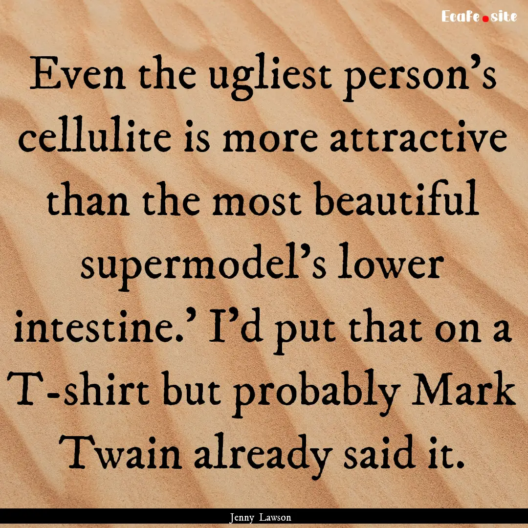 Even the ugliest person's cellulite is more.... : Quote by Jenny Lawson