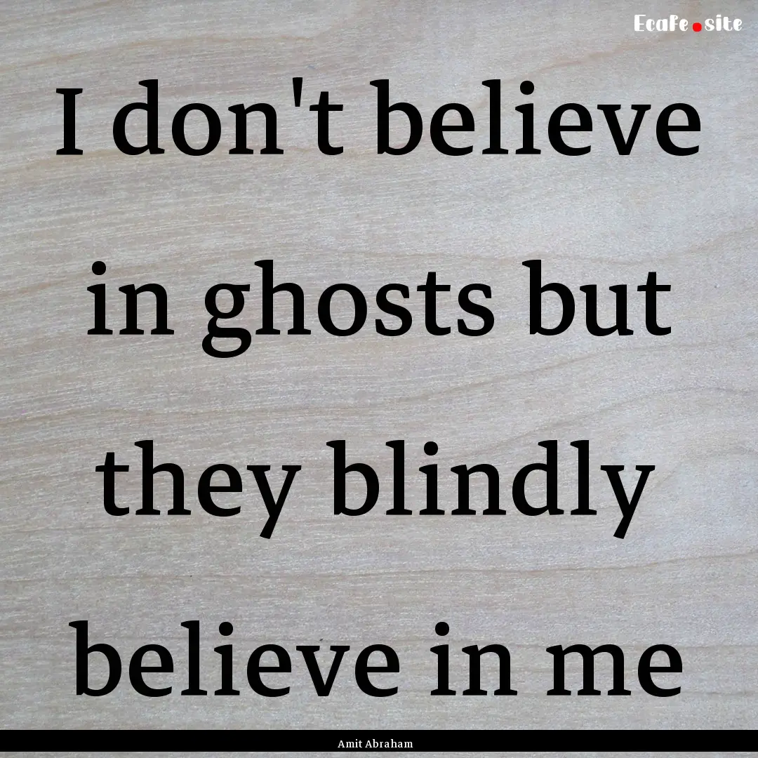 I don't believe in ghosts but they blindly.... : Quote by Amit Abraham