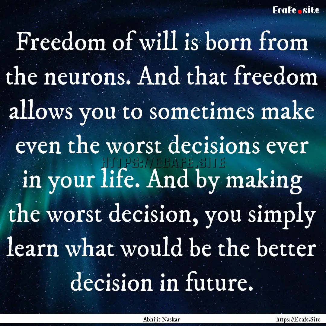 Freedom of will is born from the neurons..... : Quote by Abhijit Naskar