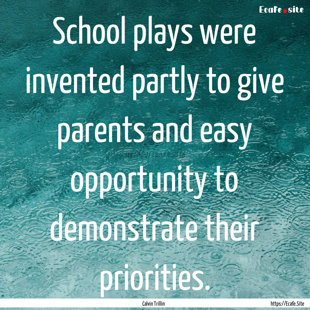 School plays were invented partly to give.... : Quote by Calvin Trillin