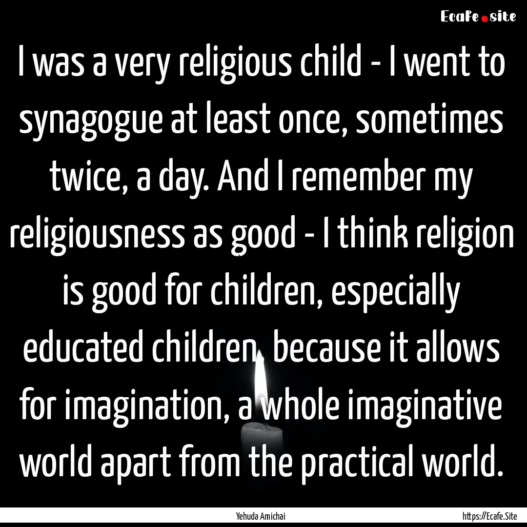 I was a very religious child - I went to.... : Quote by Yehuda Amichai