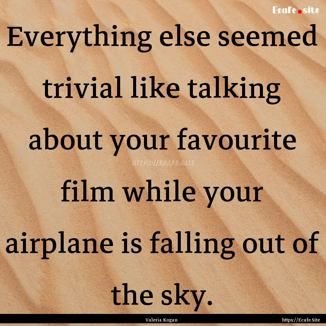 Everything else seemed trivial like talking.... : Quote by Valeria Kogan