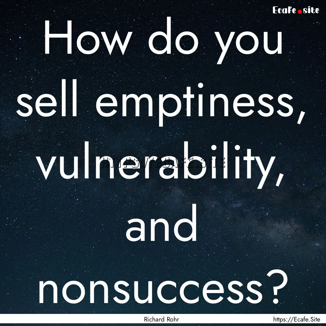 How do you sell emptiness, vulnerability,.... : Quote by Richard Rohr