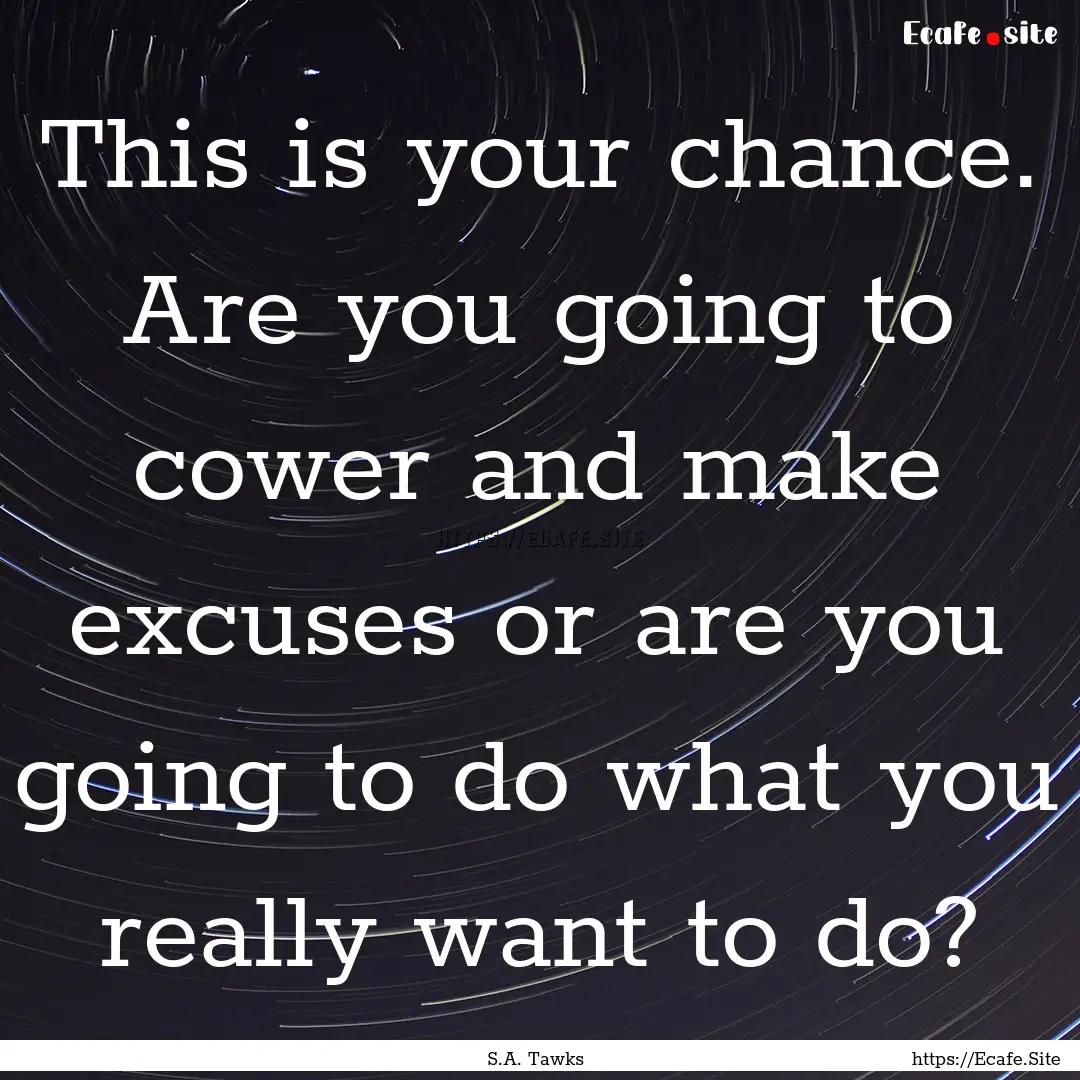 This is your chance. Are you going to cower.... : Quote by S.A. Tawks