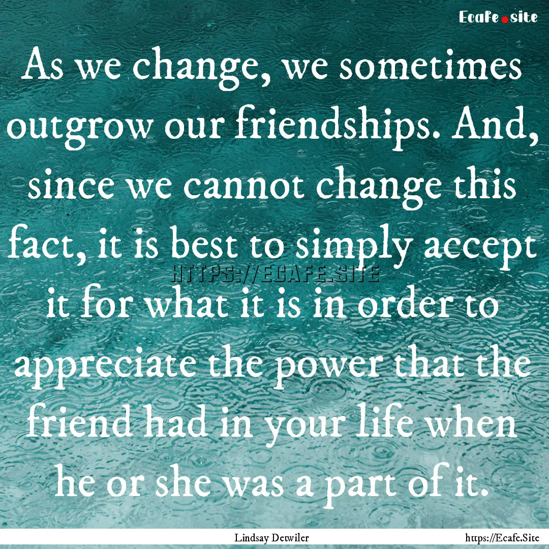 As we change, we sometimes outgrow our friendships..... : Quote by Lindsay Detwiler