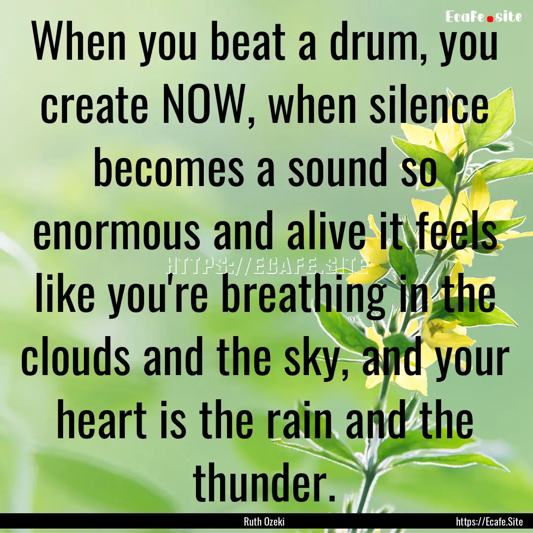 When you beat a drum, you create NOW, when.... : Quote by Ruth Ozeki