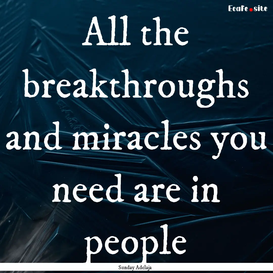 All the breakthroughs and miracles you need.... : Quote by Sunday Adelaja