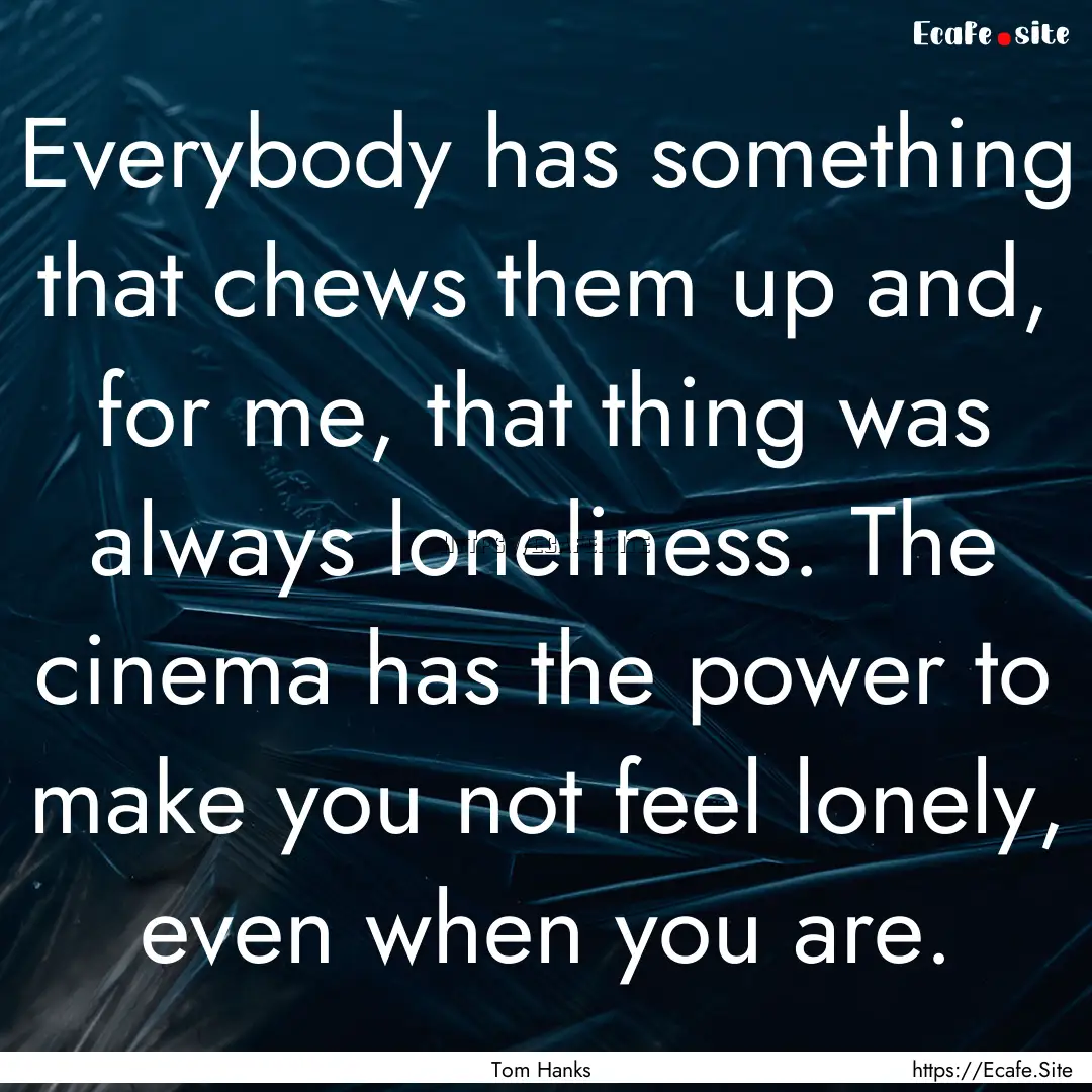 Everybody has something that chews them up.... : Quote by Tom Hanks