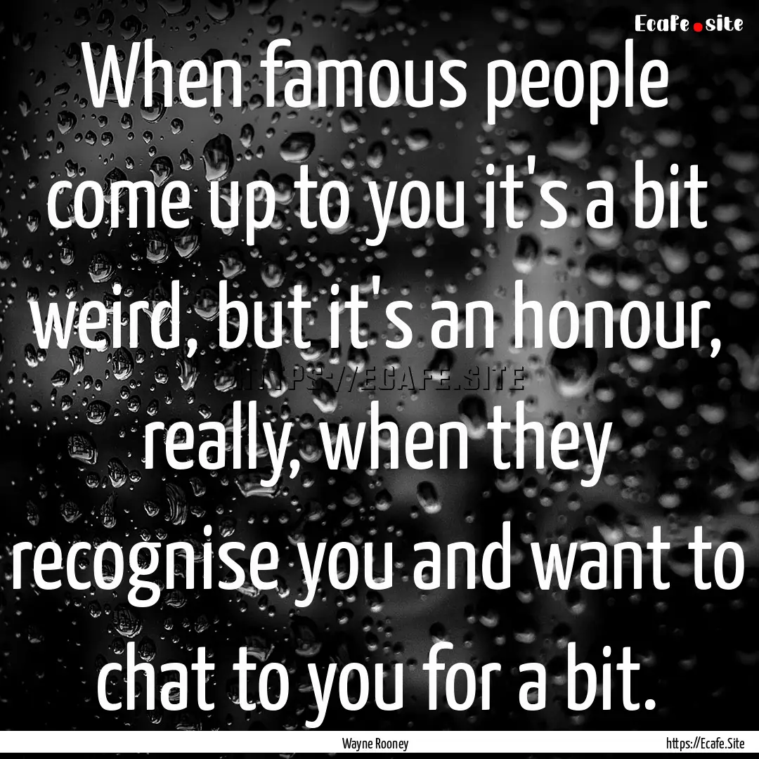 When famous people come up to you it's a.... : Quote by Wayne Rooney