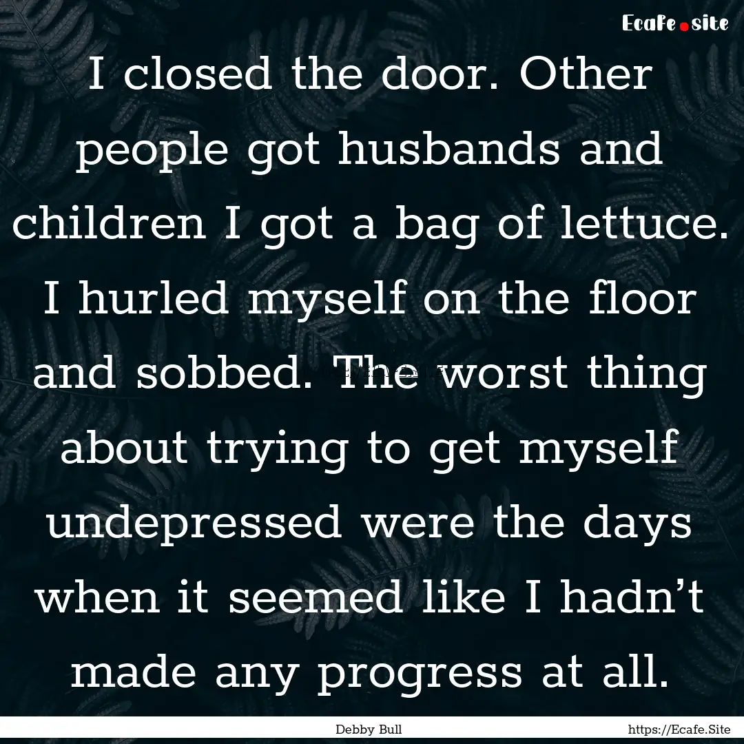 I closed the door. Other people got husbands.... : Quote by Debby Bull