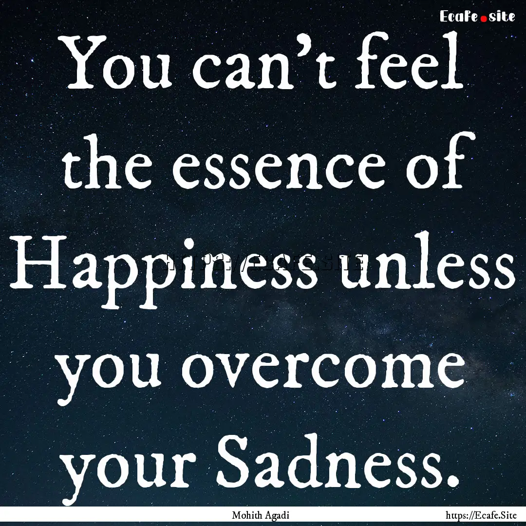 You can't feel the essence of Happiness unless.... : Quote by Mohith Agadi