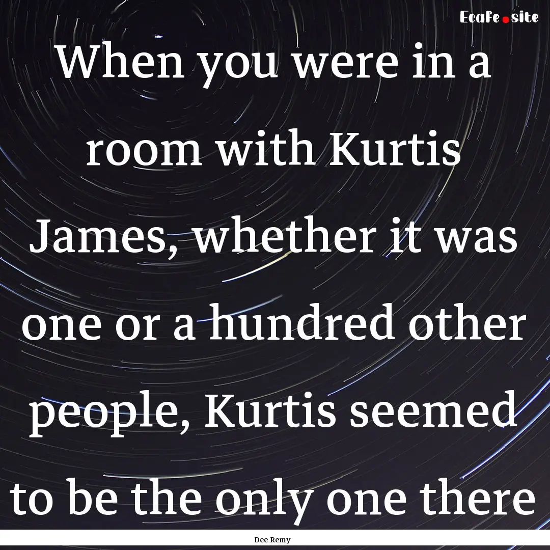 When you were in a room with Kurtis James,.... : Quote by Dee Remy