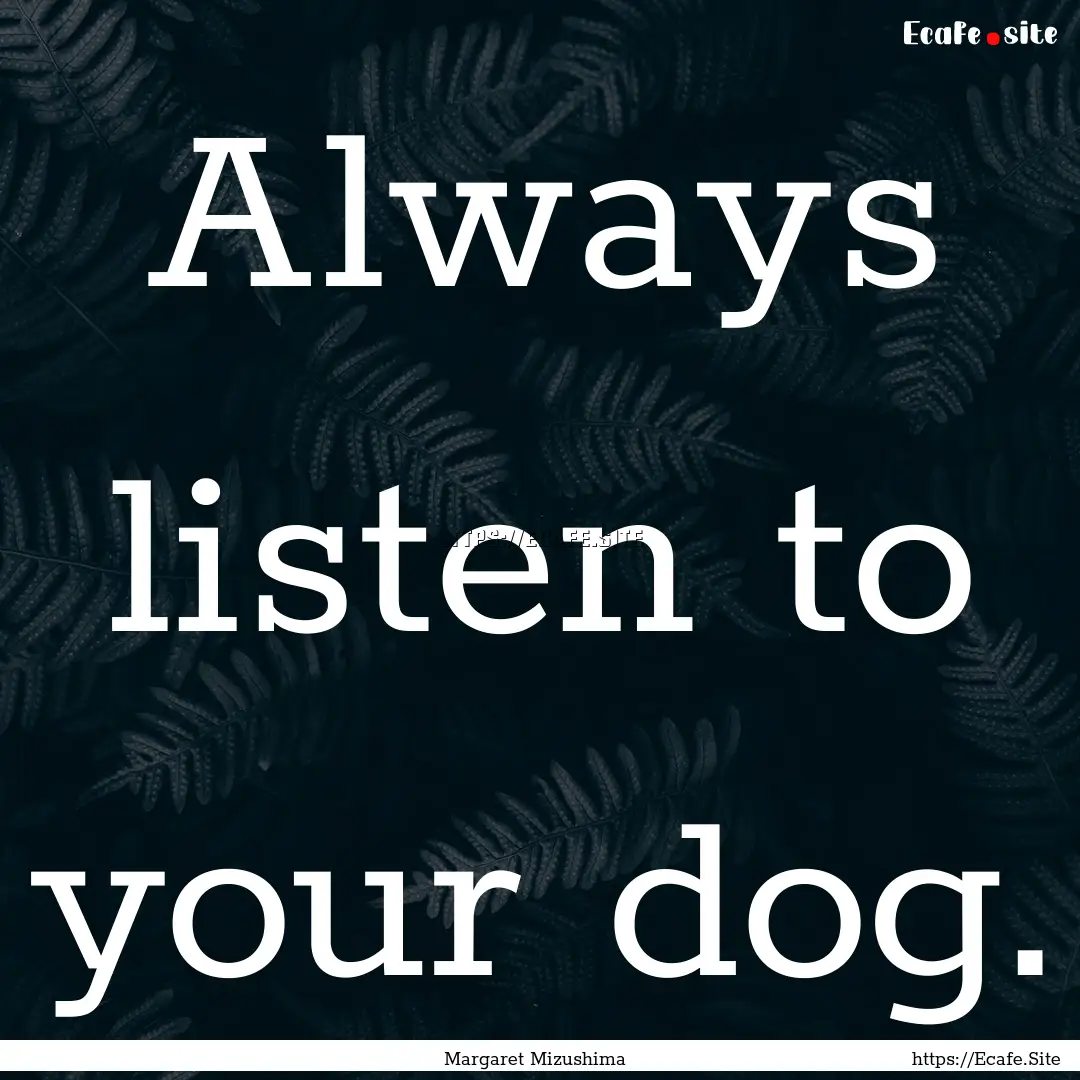 Always listen to your dog. : Quote by Margaret Mizushima