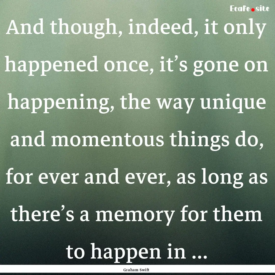 And though, indeed, it only happened once,.... : Quote by Graham Swift