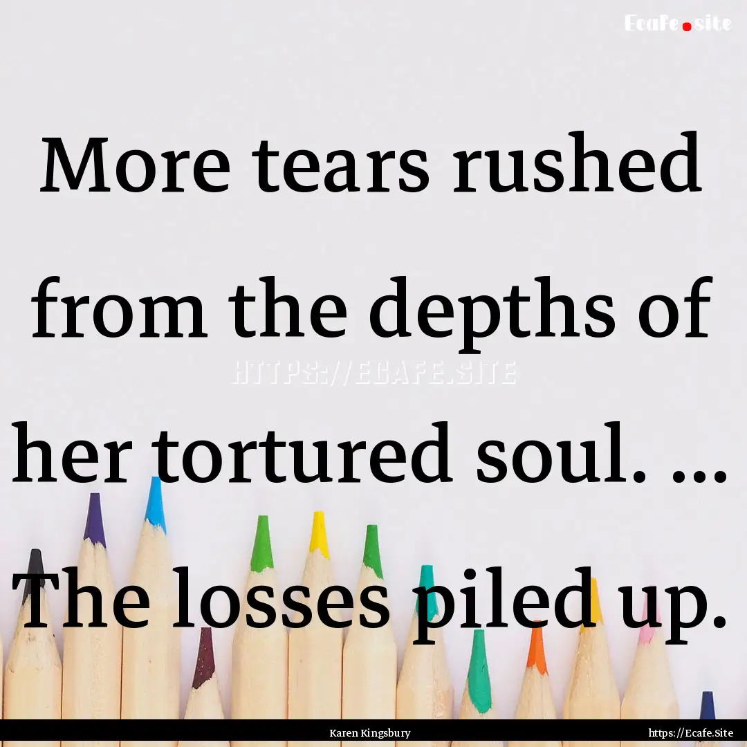 More tears rushed from the depths of her.... : Quote by Karen Kingsbury