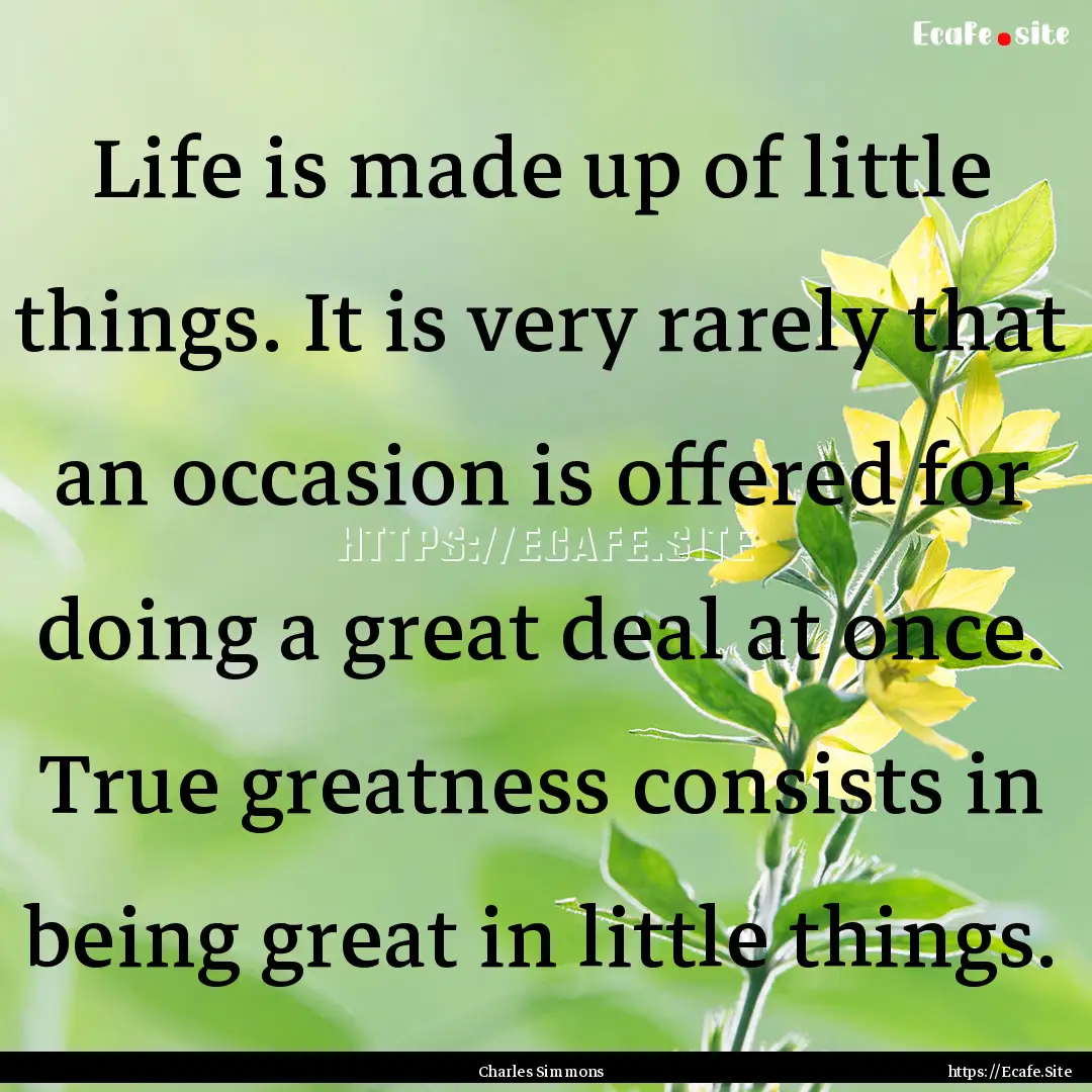 Life is made up of little things. It is very.... : Quote by Charles Simmons