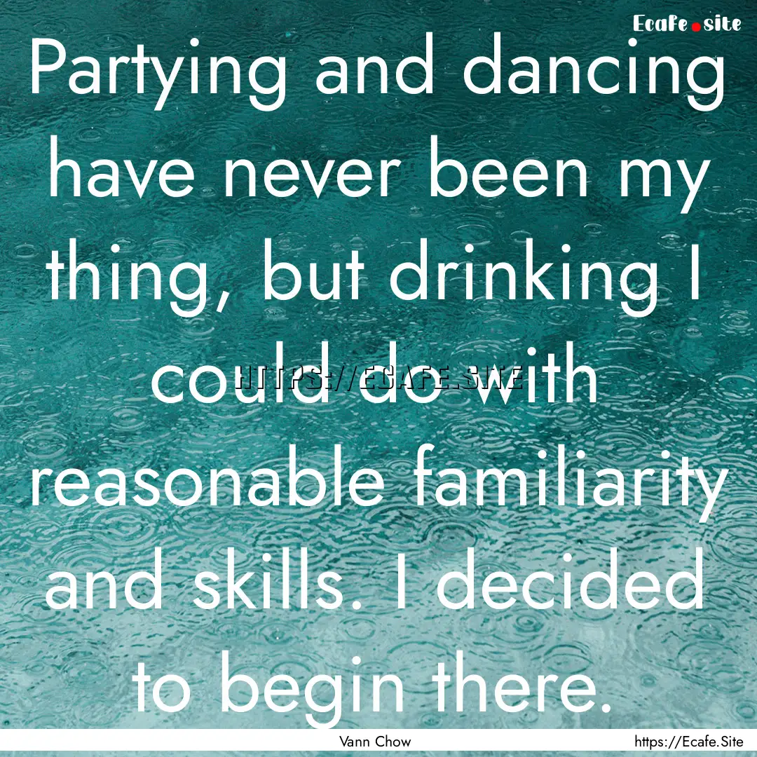 Partying and dancing have never been my thing,.... : Quote by Vann Chow