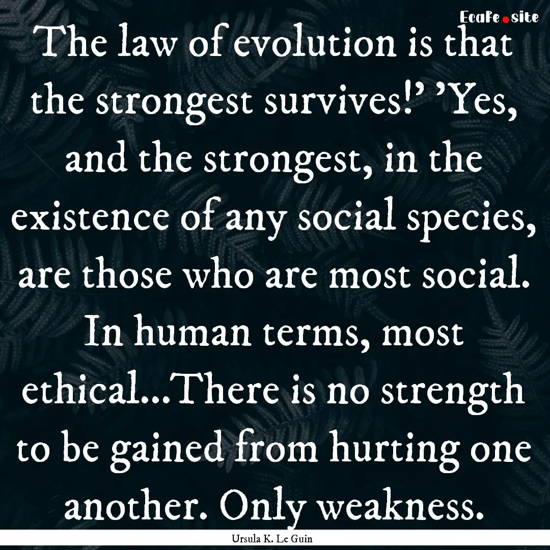 The law of evolution is that the strongest.... : Quote by Ursula K. Le Guin